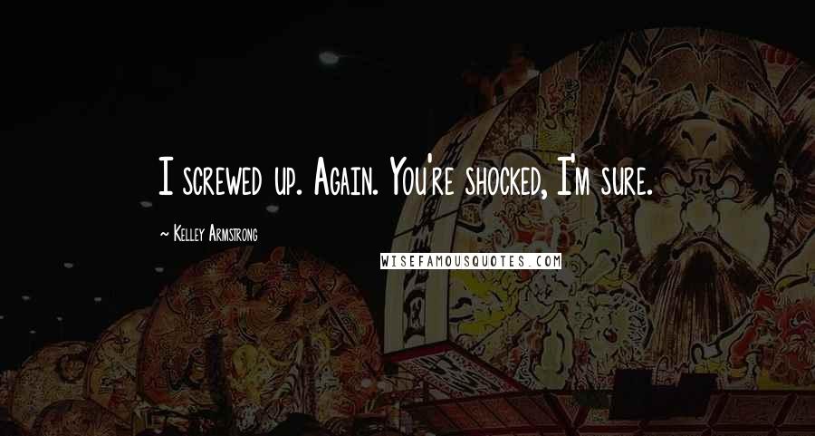 Kelley Armstrong Quotes: I screwed up. Again. You're shocked, I'm sure.