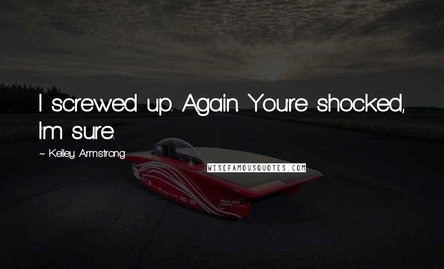 Kelley Armstrong Quotes: I screwed up. Again. You're shocked, I'm sure.