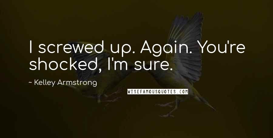 Kelley Armstrong Quotes: I screwed up. Again. You're shocked, I'm sure.