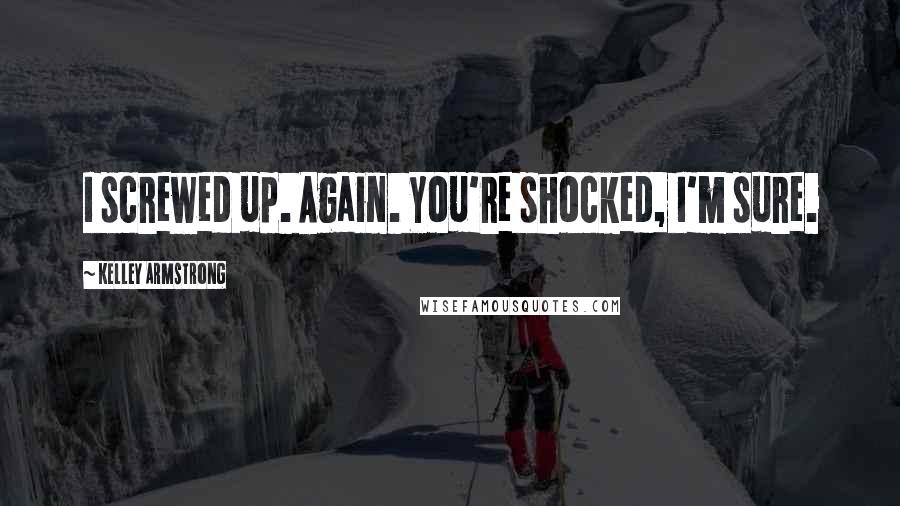 Kelley Armstrong Quotes: I screwed up. Again. You're shocked, I'm sure.