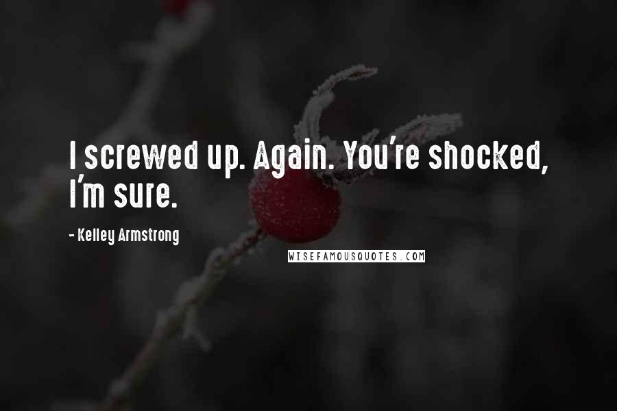 Kelley Armstrong Quotes: I screwed up. Again. You're shocked, I'm sure.