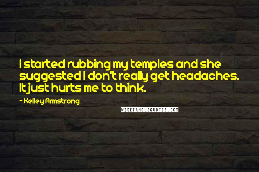 Kelley Armstrong Quotes: I started rubbing my temples and she suggested I don't really get headaches. It just hurts me to think.