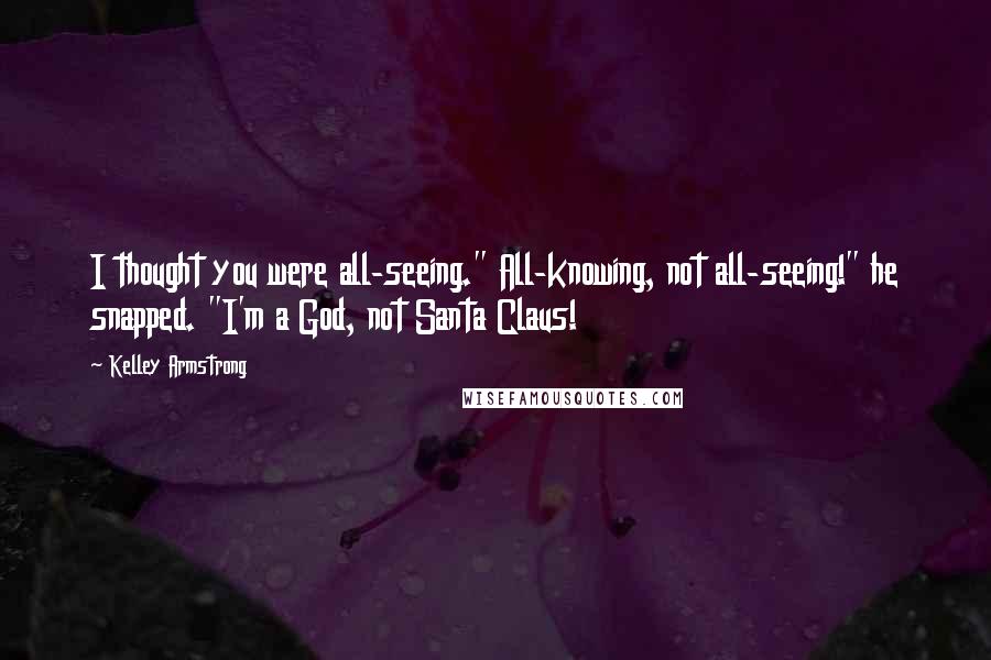 Kelley Armstrong Quotes: I thought you were all-seeing." All-knowing, not all-seeing!" he snapped. "I'm a God, not Santa Claus!