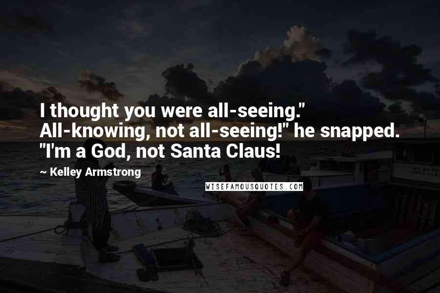 Kelley Armstrong Quotes: I thought you were all-seeing." All-knowing, not all-seeing!" he snapped. "I'm a God, not Santa Claus!