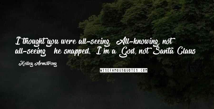 Kelley Armstrong Quotes: I thought you were all-seeing." All-knowing, not all-seeing!" he snapped. "I'm a God, not Santa Claus!