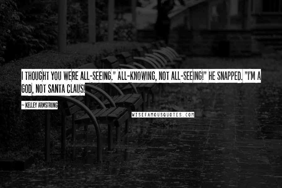 Kelley Armstrong Quotes: I thought you were all-seeing." All-knowing, not all-seeing!" he snapped. "I'm a God, not Santa Claus!