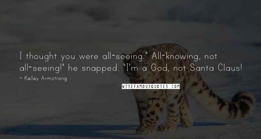 Kelley Armstrong Quotes: I thought you were all-seeing." All-knowing, not all-seeing!" he snapped. "I'm a God, not Santa Claus!