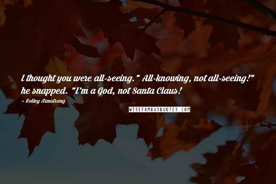 Kelley Armstrong Quotes: I thought you were all-seeing." All-knowing, not all-seeing!" he snapped. "I'm a God, not Santa Claus!