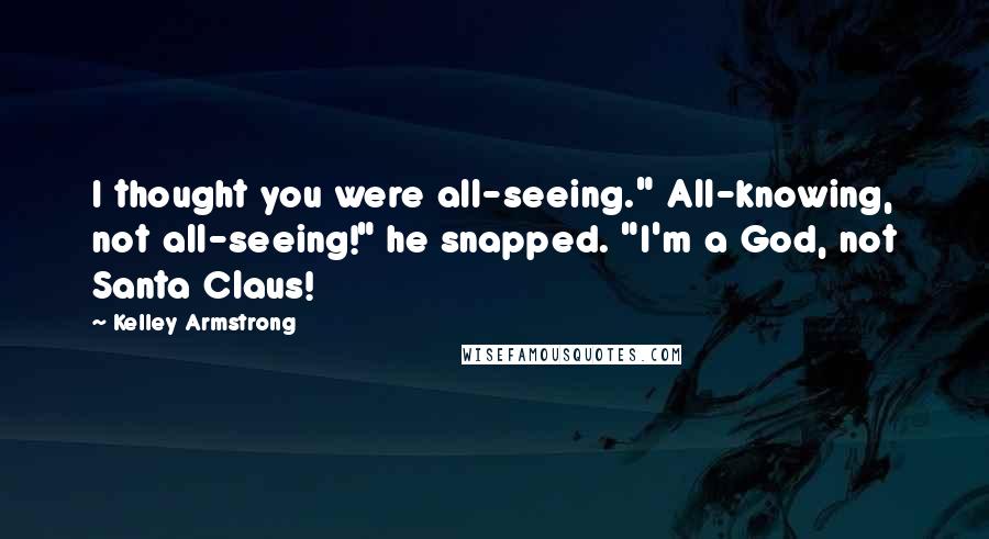 Kelley Armstrong Quotes: I thought you were all-seeing." All-knowing, not all-seeing!" he snapped. "I'm a God, not Santa Claus!