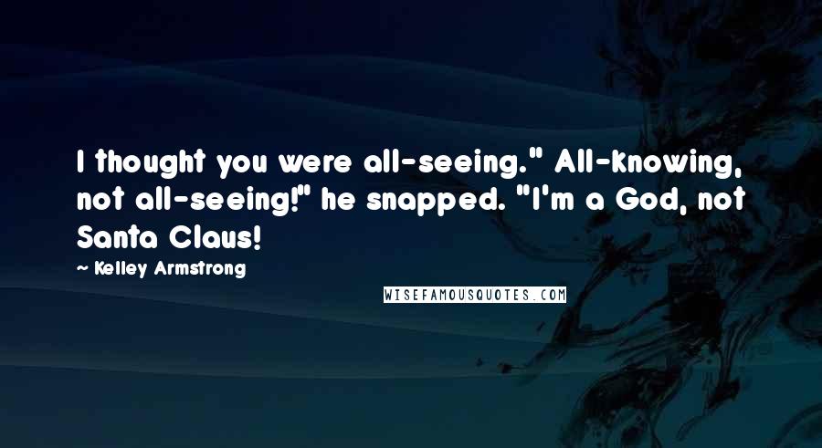 Kelley Armstrong Quotes: I thought you were all-seeing." All-knowing, not all-seeing!" he snapped. "I'm a God, not Santa Claus!