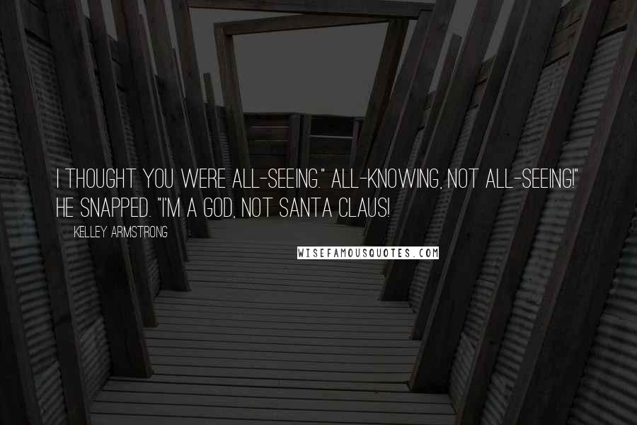 Kelley Armstrong Quotes: I thought you were all-seeing." All-knowing, not all-seeing!" he snapped. "I'm a God, not Santa Claus!
