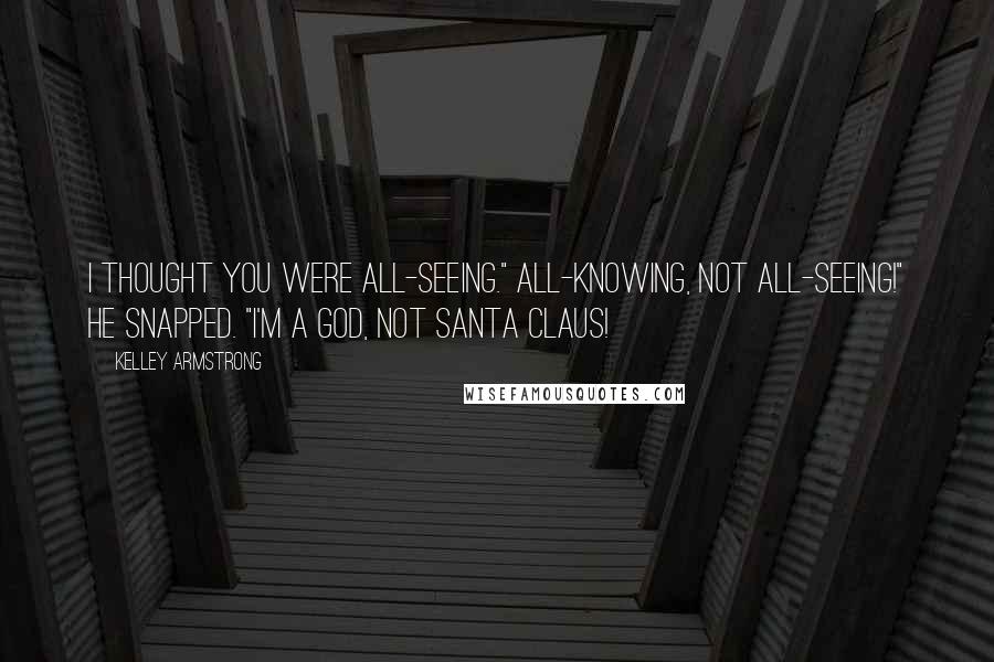 Kelley Armstrong Quotes: I thought you were all-seeing." All-knowing, not all-seeing!" he snapped. "I'm a God, not Santa Claus!