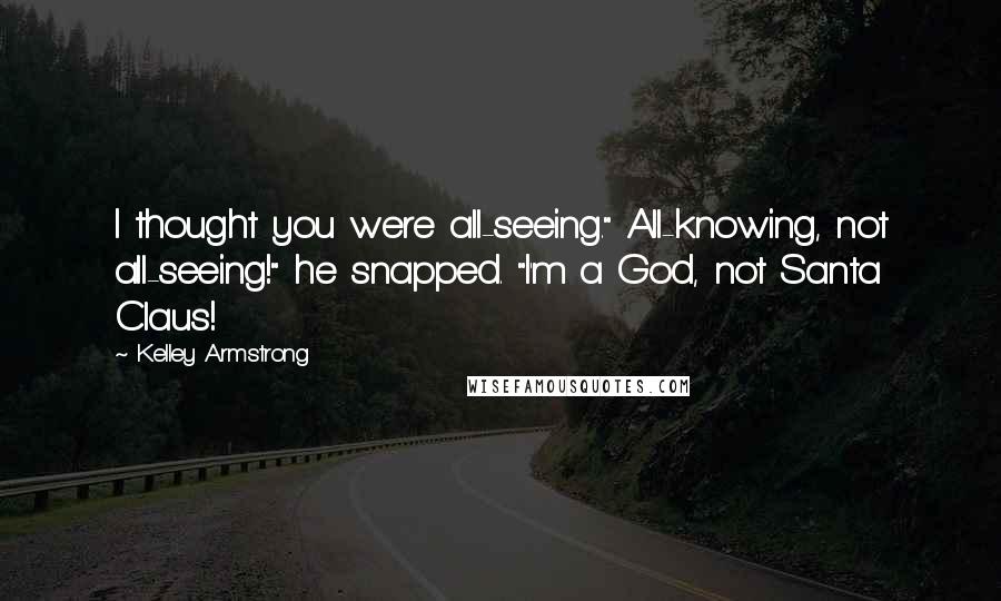 Kelley Armstrong Quotes: I thought you were all-seeing." All-knowing, not all-seeing!" he snapped. "I'm a God, not Santa Claus!