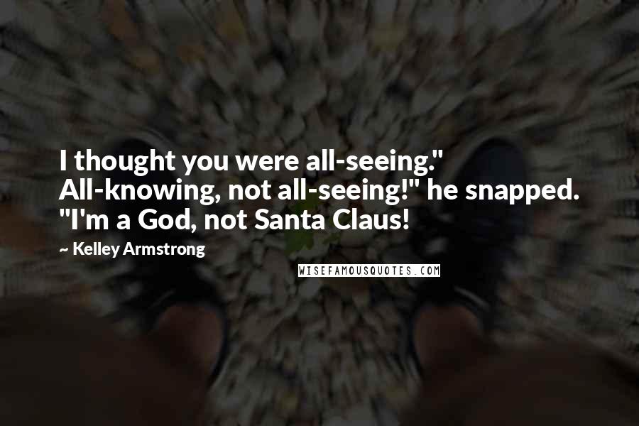 Kelley Armstrong Quotes: I thought you were all-seeing." All-knowing, not all-seeing!" he snapped. "I'm a God, not Santa Claus!