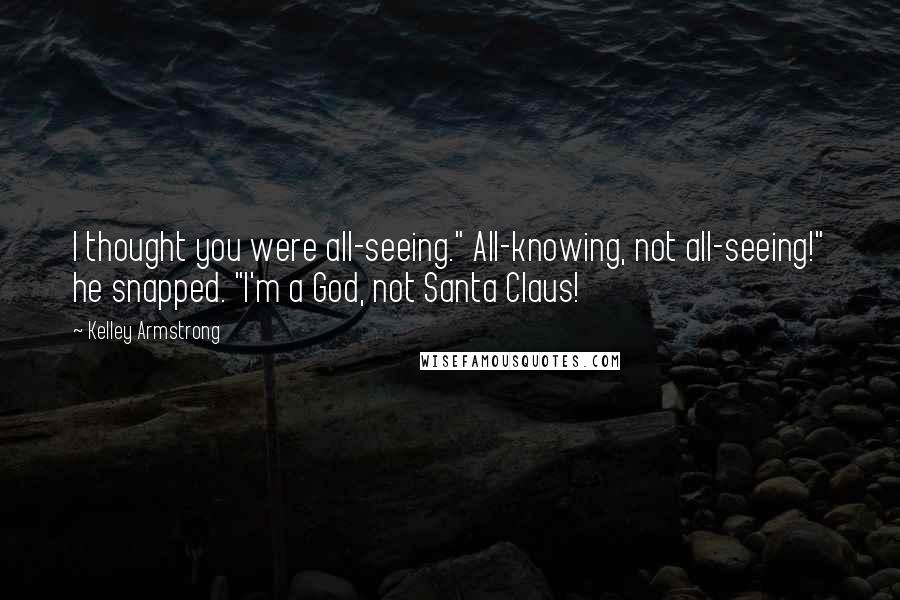 Kelley Armstrong Quotes: I thought you were all-seeing." All-knowing, not all-seeing!" he snapped. "I'm a God, not Santa Claus!