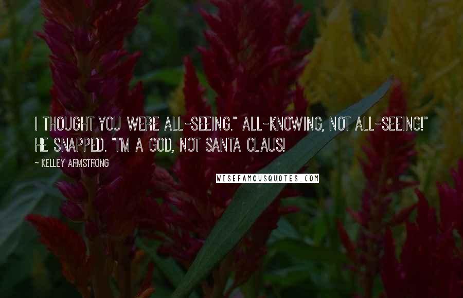 Kelley Armstrong Quotes: I thought you were all-seeing." All-knowing, not all-seeing!" he snapped. "I'm a God, not Santa Claus!