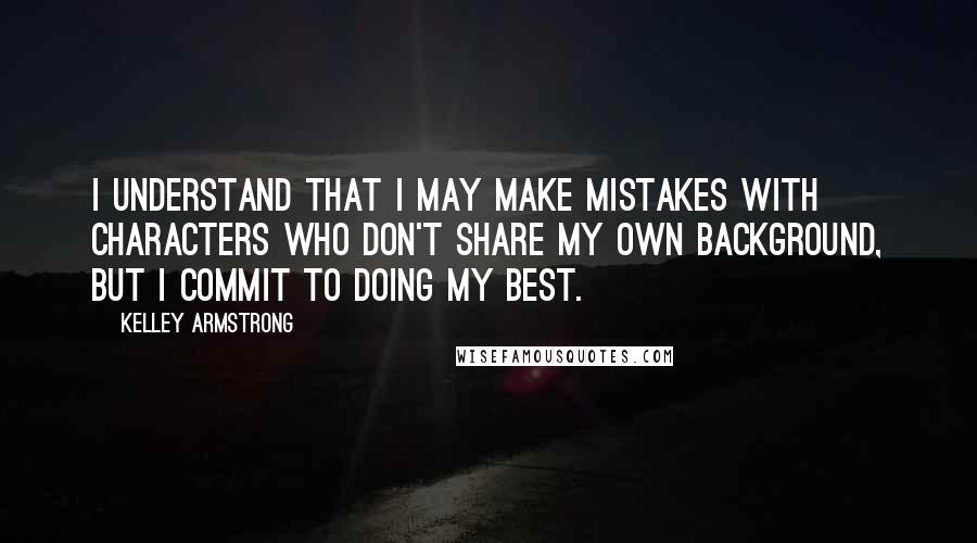 Kelley Armstrong Quotes: I understand that I may make mistakes with characters who don't share my own background, but I commit to doing my best.