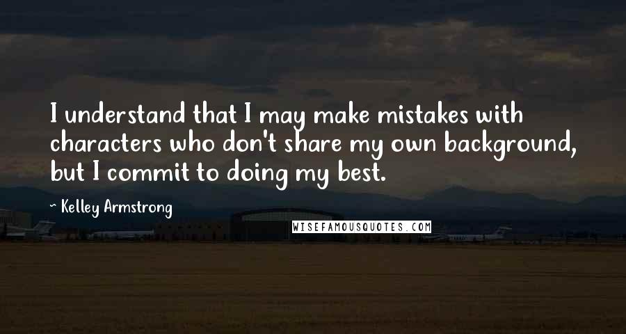 Kelley Armstrong Quotes: I understand that I may make mistakes with characters who don't share my own background, but I commit to doing my best.