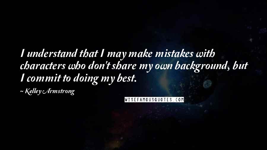 Kelley Armstrong Quotes: I understand that I may make mistakes with characters who don't share my own background, but I commit to doing my best.