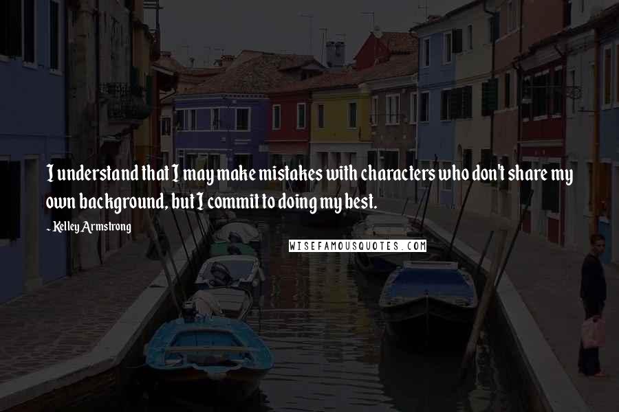 Kelley Armstrong Quotes: I understand that I may make mistakes with characters who don't share my own background, but I commit to doing my best.