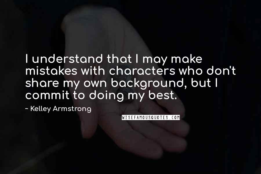 Kelley Armstrong Quotes: I understand that I may make mistakes with characters who don't share my own background, but I commit to doing my best.