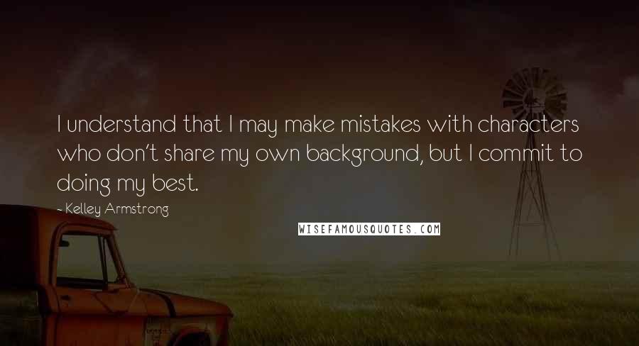 Kelley Armstrong Quotes: I understand that I may make mistakes with characters who don't share my own background, but I commit to doing my best.