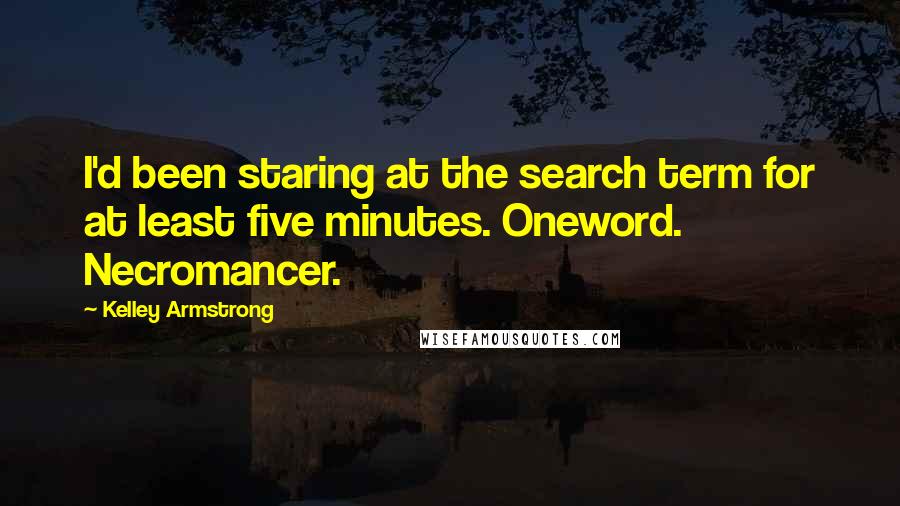Kelley Armstrong Quotes: I'd been staring at the search term for at least five minutes. Oneword. Necromancer.