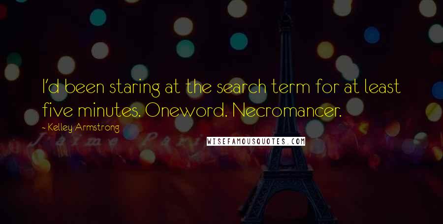 Kelley Armstrong Quotes: I'd been staring at the search term for at least five minutes. Oneword. Necromancer.