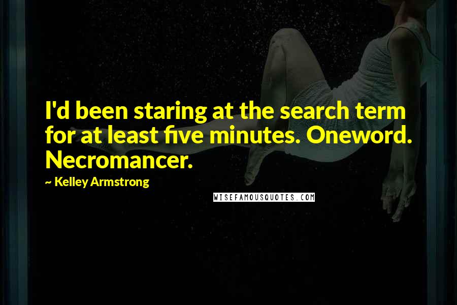 Kelley Armstrong Quotes: I'd been staring at the search term for at least five minutes. Oneword. Necromancer.