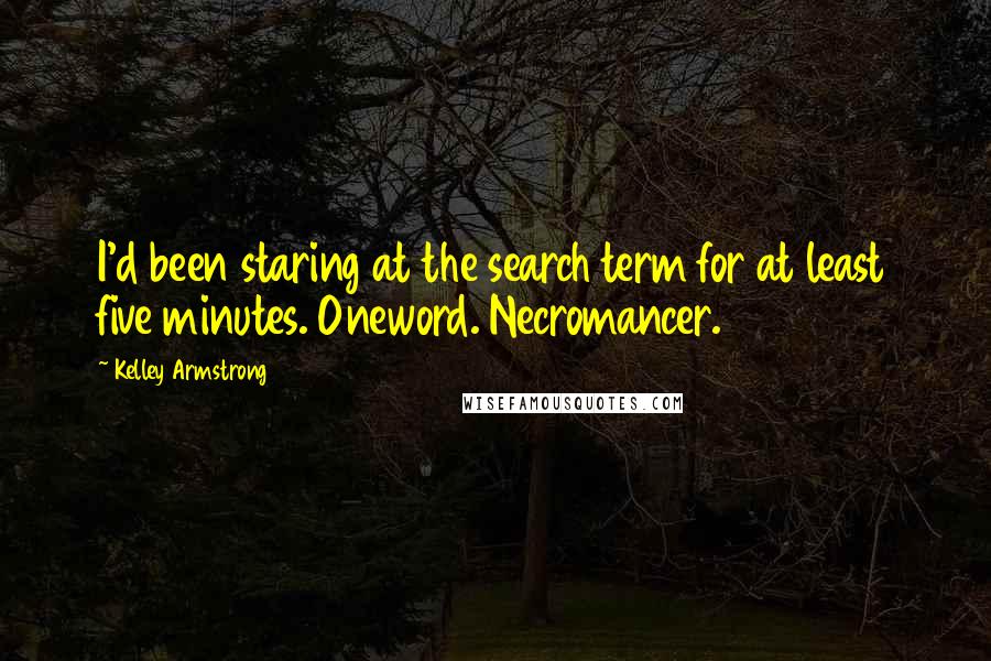 Kelley Armstrong Quotes: I'd been staring at the search term for at least five minutes. Oneword. Necromancer.