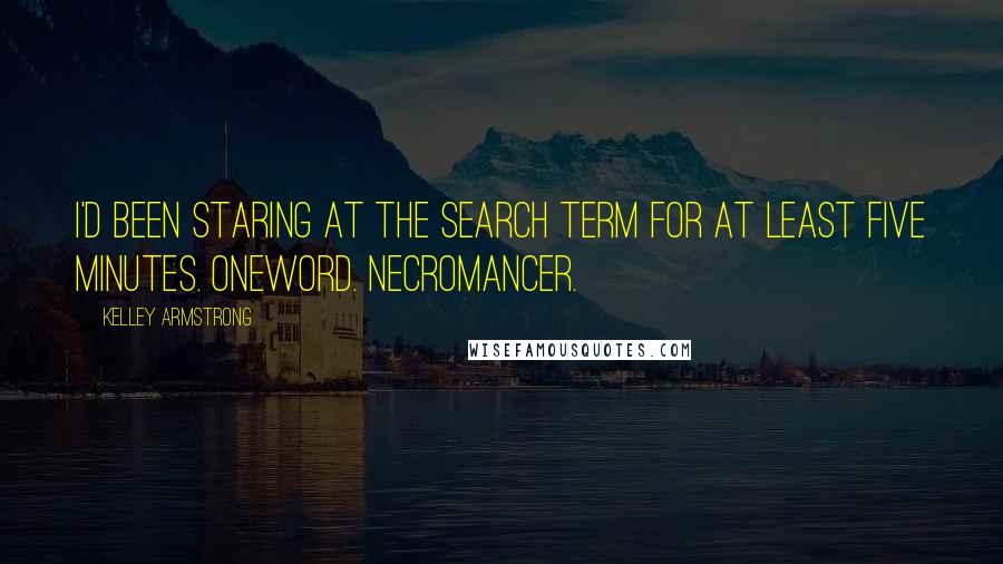 Kelley Armstrong Quotes: I'd been staring at the search term for at least five minutes. Oneword. Necromancer.