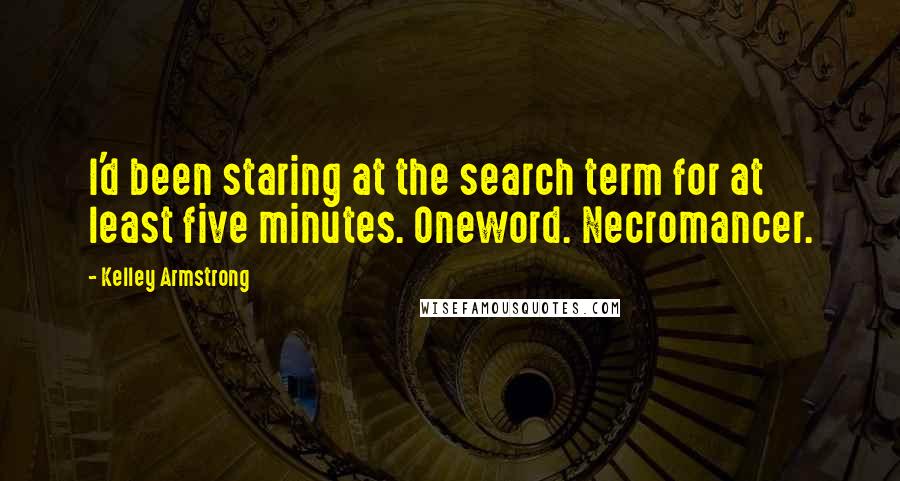 Kelley Armstrong Quotes: I'd been staring at the search term for at least five minutes. Oneword. Necromancer.