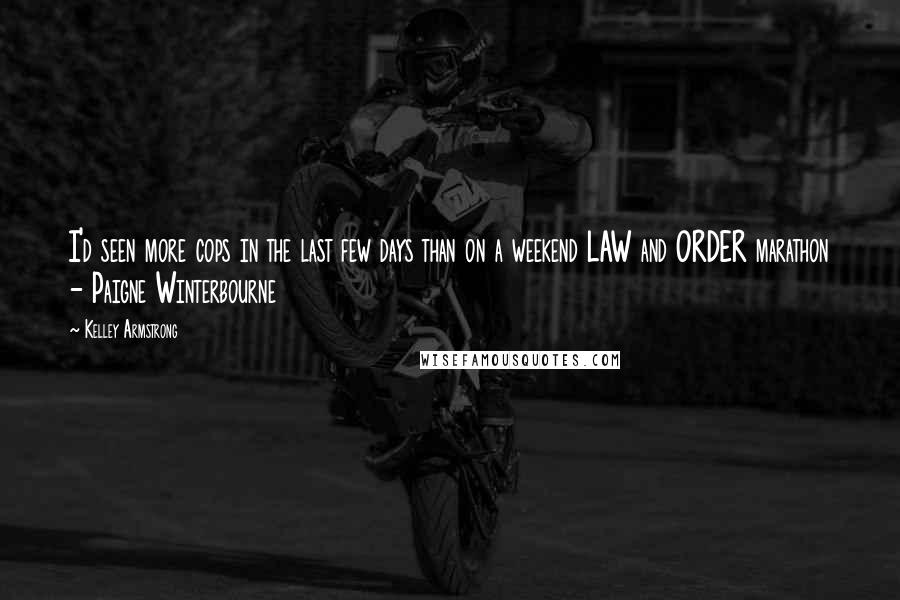 Kelley Armstrong Quotes: I'd seen more cops in the last few days than on a weekend LAW and ORDER marathon - Paigne Winterbourne