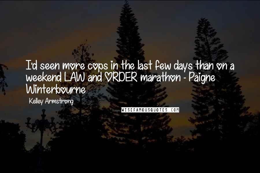 Kelley Armstrong Quotes: I'd seen more cops in the last few days than on a weekend LAW and ORDER marathon - Paigne Winterbourne