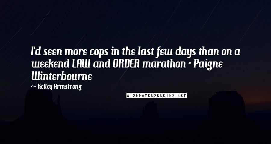 Kelley Armstrong Quotes: I'd seen more cops in the last few days than on a weekend LAW and ORDER marathon - Paigne Winterbourne