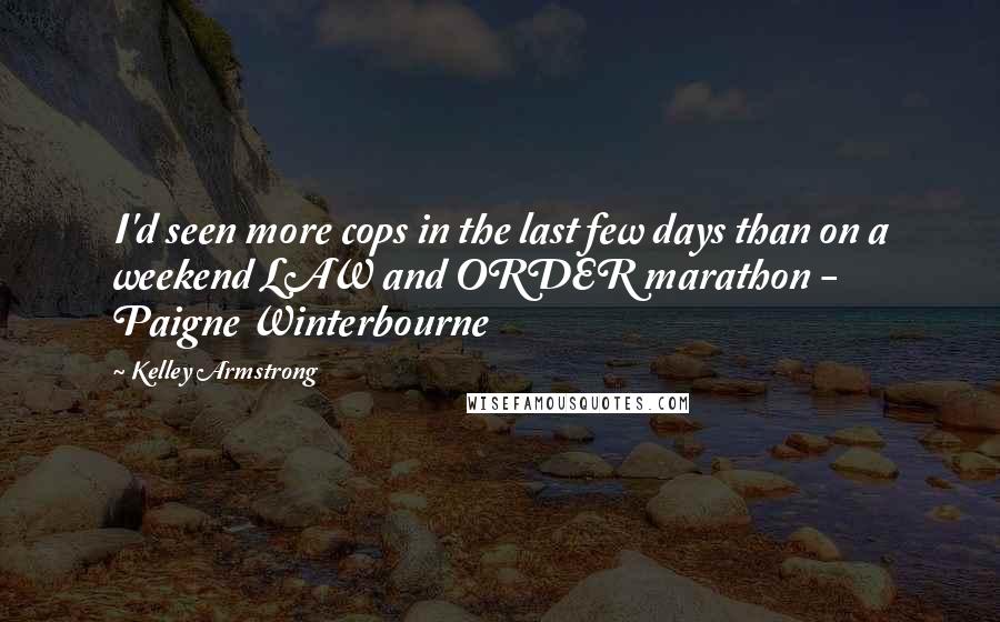 Kelley Armstrong Quotes: I'd seen more cops in the last few days than on a weekend LAW and ORDER marathon - Paigne Winterbourne