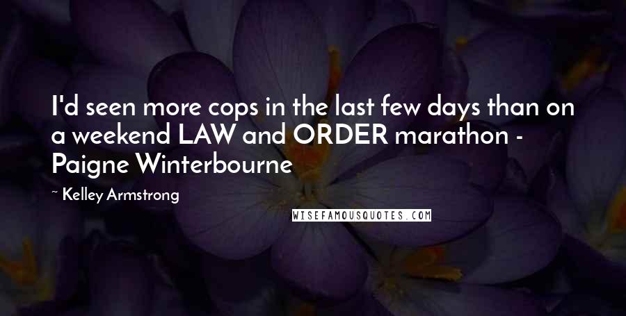 Kelley Armstrong Quotes: I'd seen more cops in the last few days than on a weekend LAW and ORDER marathon - Paigne Winterbourne