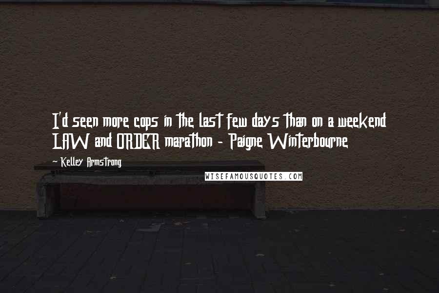 Kelley Armstrong Quotes: I'd seen more cops in the last few days than on a weekend LAW and ORDER marathon - Paigne Winterbourne