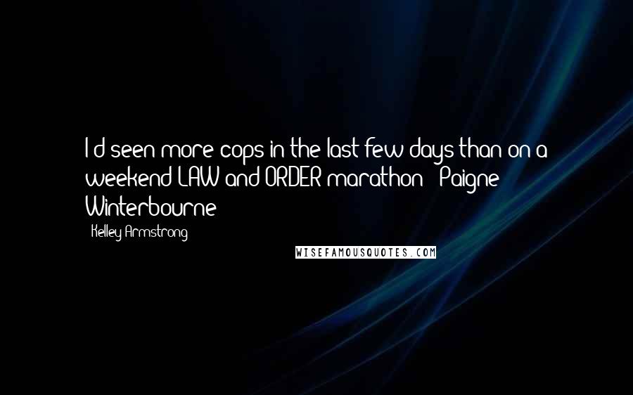 Kelley Armstrong Quotes: I'd seen more cops in the last few days than on a weekend LAW and ORDER marathon - Paigne Winterbourne