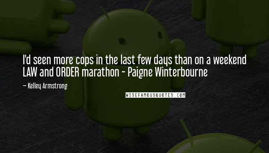 Kelley Armstrong Quotes: I'd seen more cops in the last few days than on a weekend LAW and ORDER marathon - Paigne Winterbourne