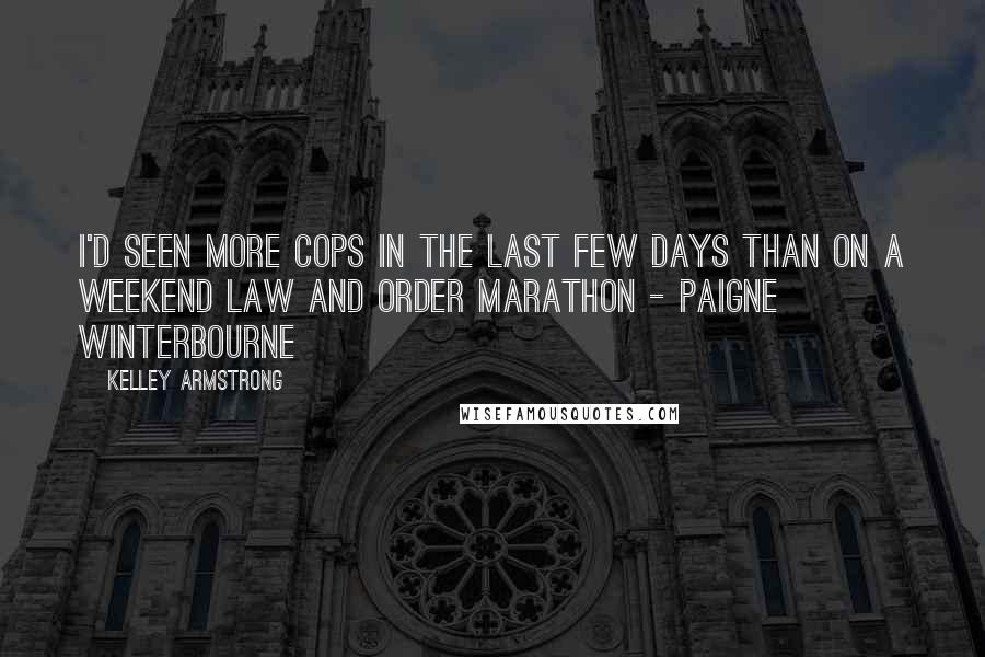 Kelley Armstrong Quotes: I'd seen more cops in the last few days than on a weekend LAW and ORDER marathon - Paigne Winterbourne