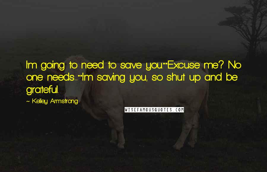Kelley Armstrong Quotes: I'm going to need to save you.""Excuse me? No one needs-""I'm saving you, so shut up and be grateful.
