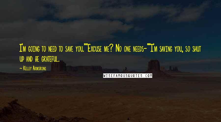 Kelley Armstrong Quotes: I'm going to need to save you.""Excuse me? No one needs-""I'm saving you, so shut up and be grateful.