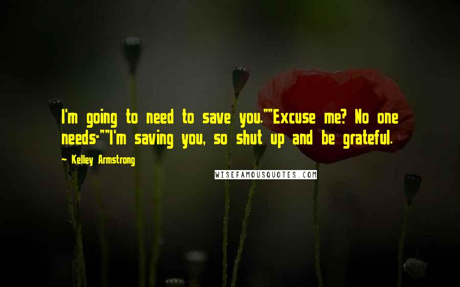 Kelley Armstrong Quotes: I'm going to need to save you.""Excuse me? No one needs-""I'm saving you, so shut up and be grateful.