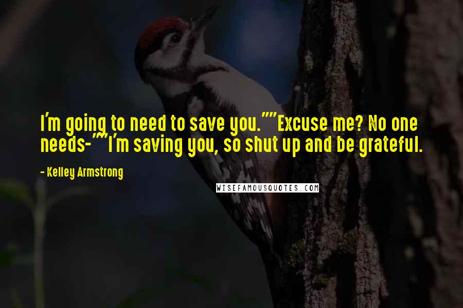 Kelley Armstrong Quotes: I'm going to need to save you.""Excuse me? No one needs-""I'm saving you, so shut up and be grateful.
