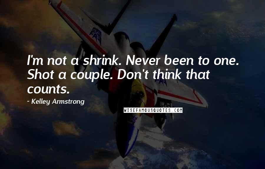 Kelley Armstrong Quotes: I'm not a shrink. Never been to one. Shot a couple. Don't think that counts.