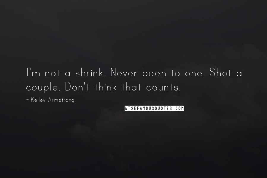 Kelley Armstrong Quotes: I'm not a shrink. Never been to one. Shot a couple. Don't think that counts.