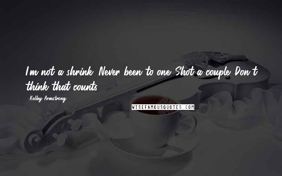 Kelley Armstrong Quotes: I'm not a shrink. Never been to one. Shot a couple. Don't think that counts.