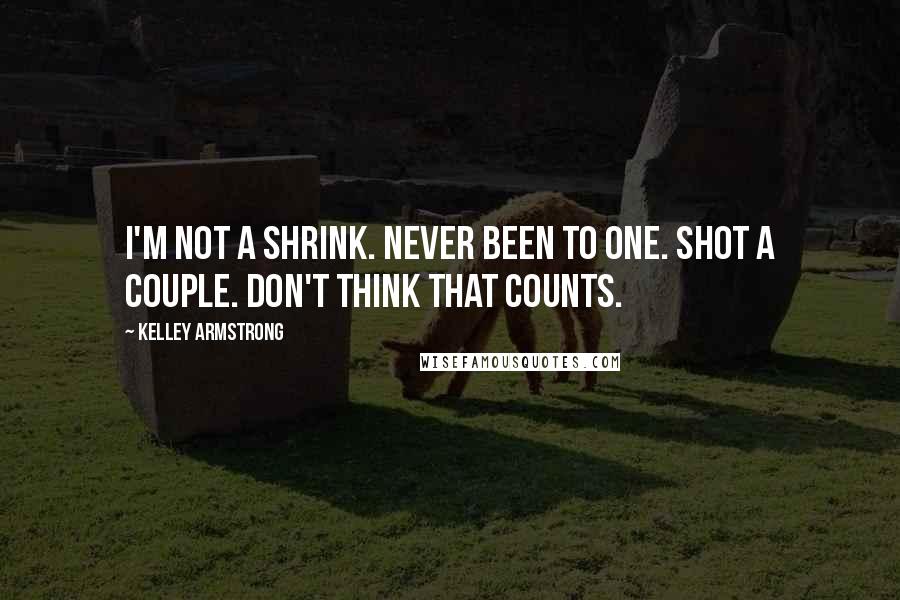 Kelley Armstrong Quotes: I'm not a shrink. Never been to one. Shot a couple. Don't think that counts.