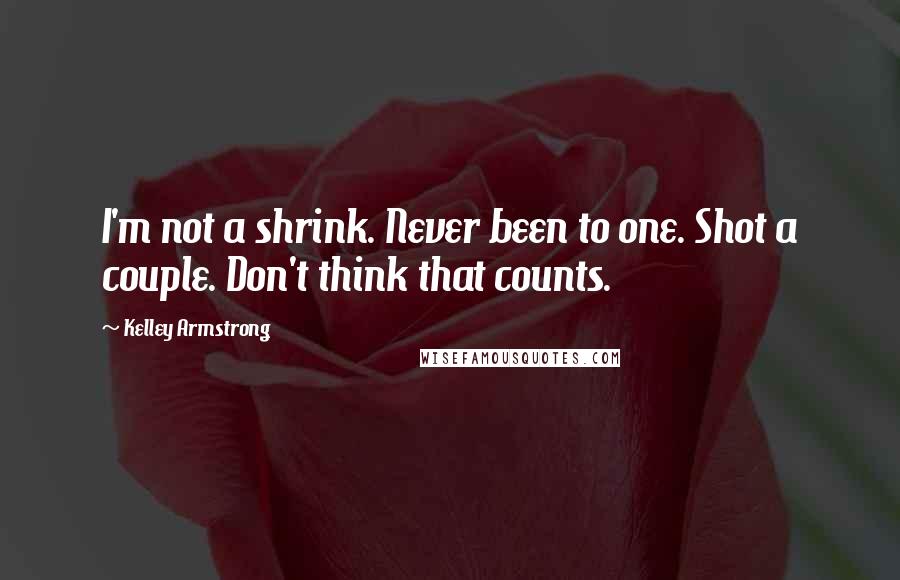 Kelley Armstrong Quotes: I'm not a shrink. Never been to one. Shot a couple. Don't think that counts.